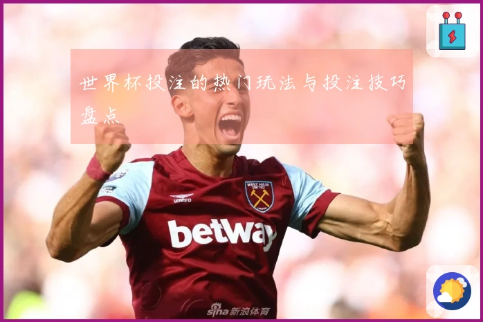 世界杯投注的热门玩法与投注技巧盘点