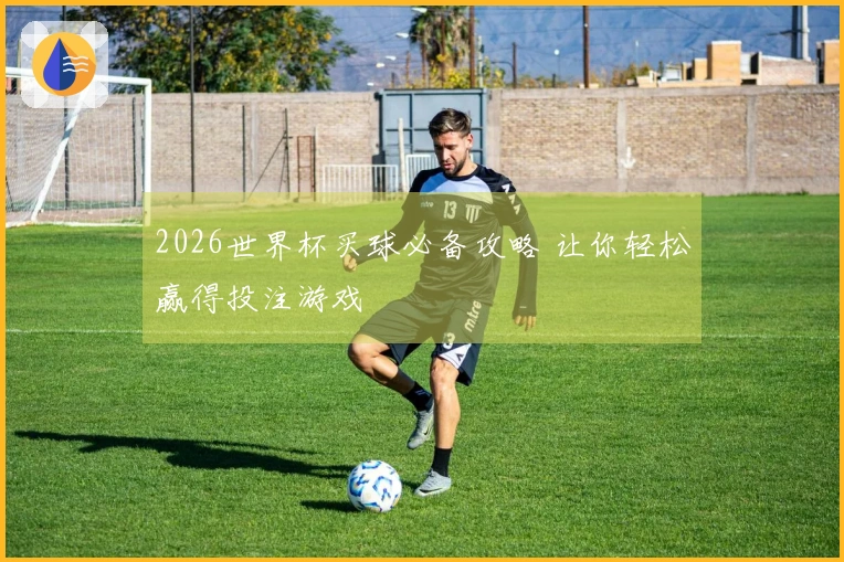 2026世界杯买球必备攻略 让你轻松赢得投注游戏